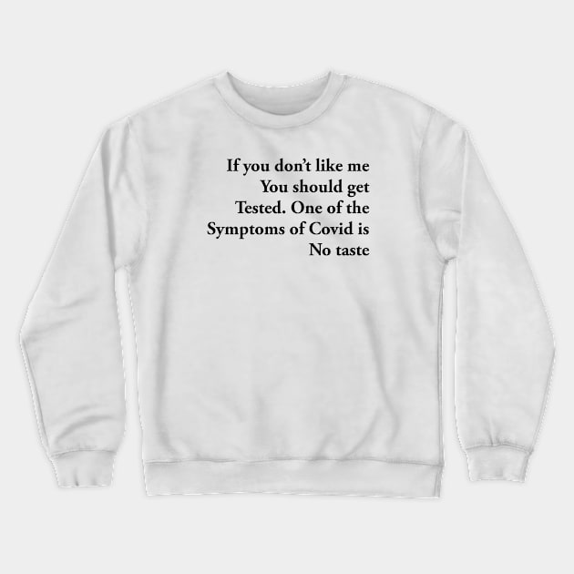 If you don’t like me You should get Tested. One of the Symptoms of Covid is No taste Crewneck Sweatshirt by TheCosmicTradingPost